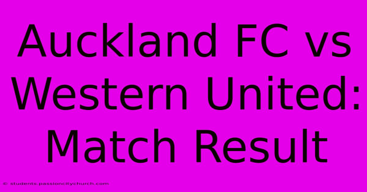 Auckland FC Vs Western United: Match Result