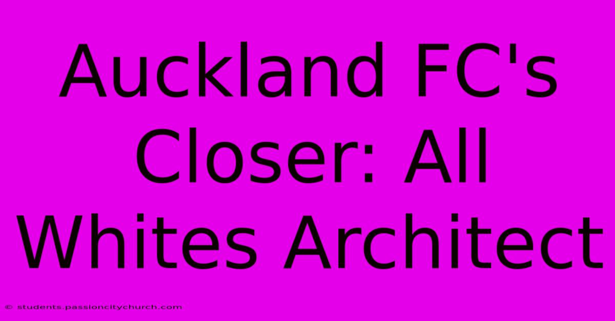 Auckland FC's Closer: All Whites Architect