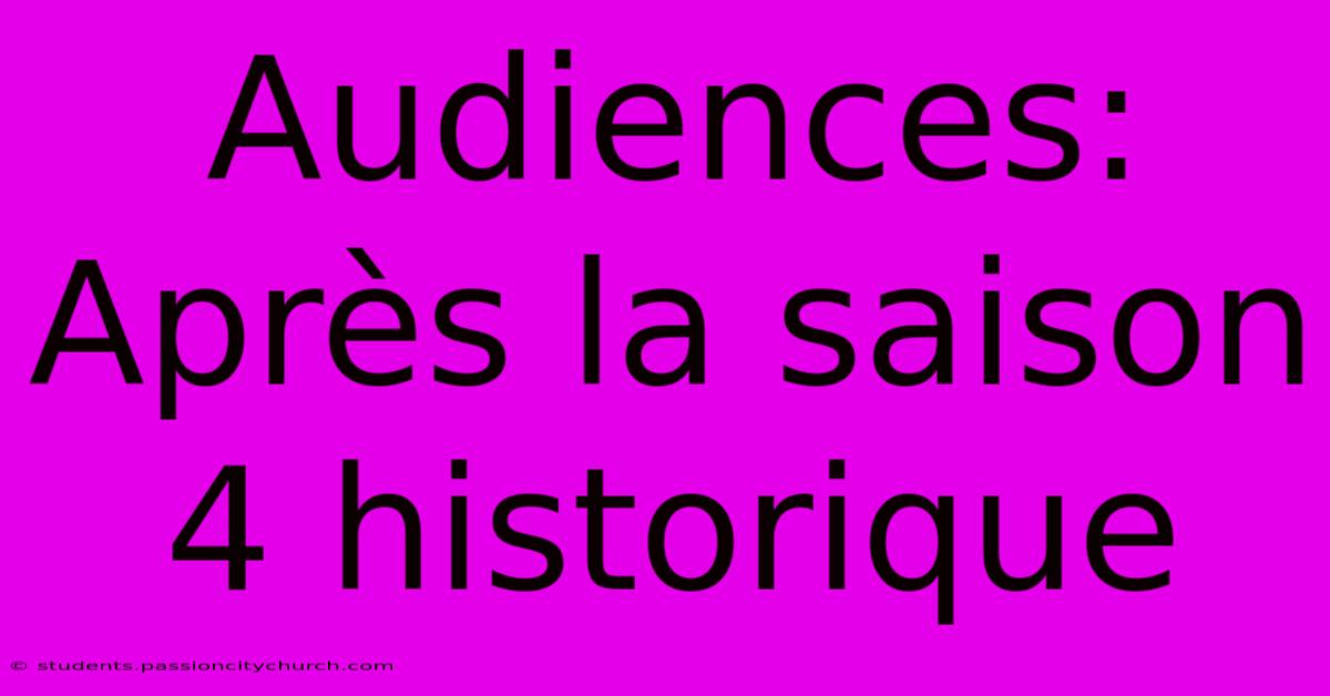 Audiences: Après La Saison 4 Historique