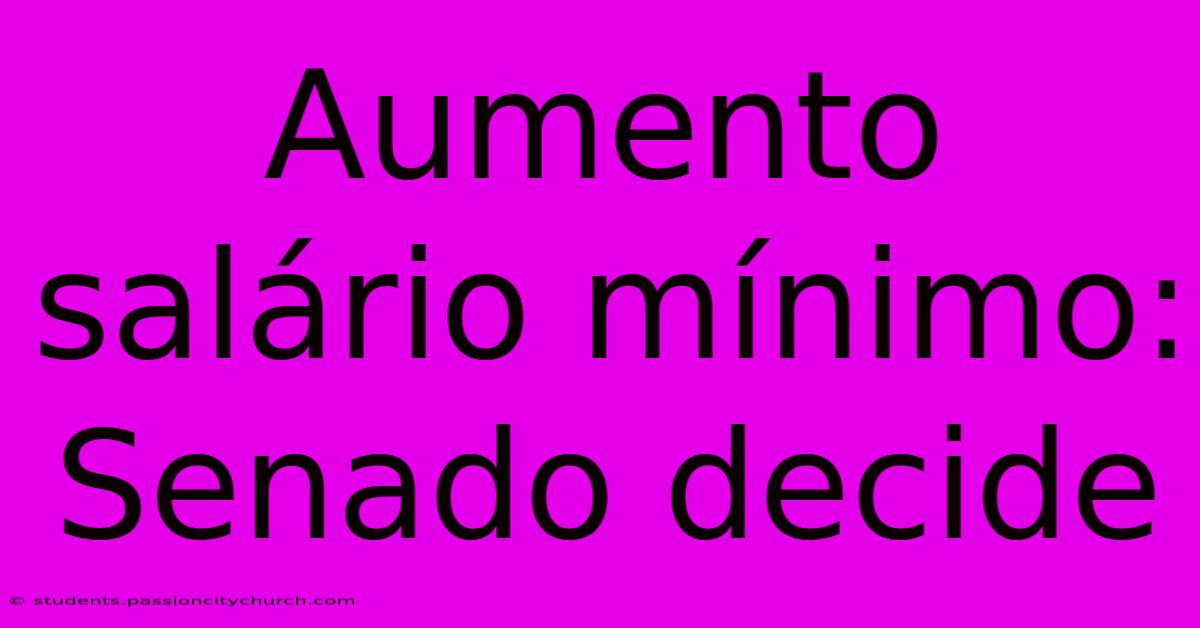 Aumento Salário Mínimo: Senado Decide