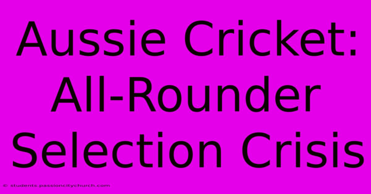 Aussie Cricket: All-Rounder Selection Crisis