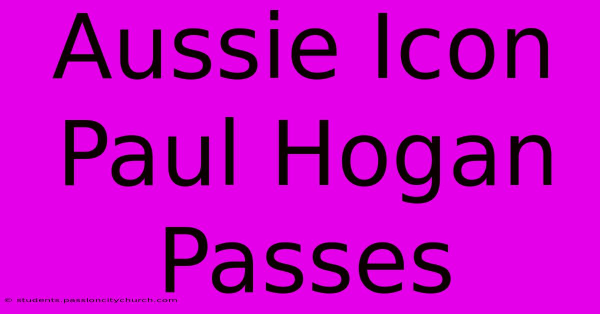 Aussie Icon Paul Hogan Passes