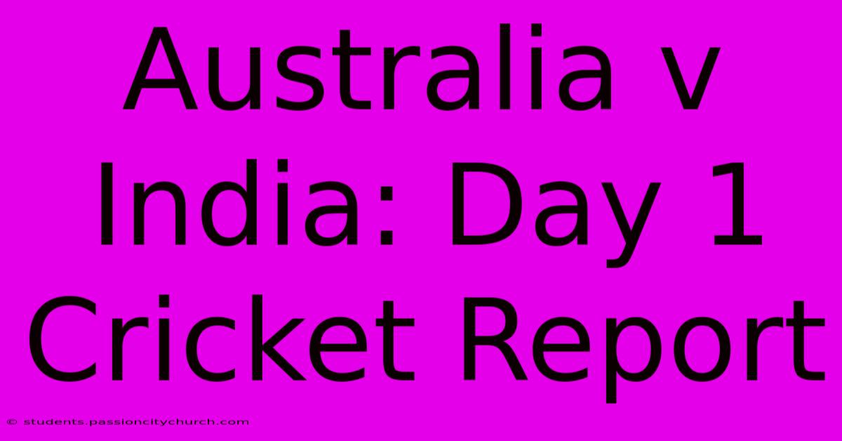 Australia V India: Day 1 Cricket Report