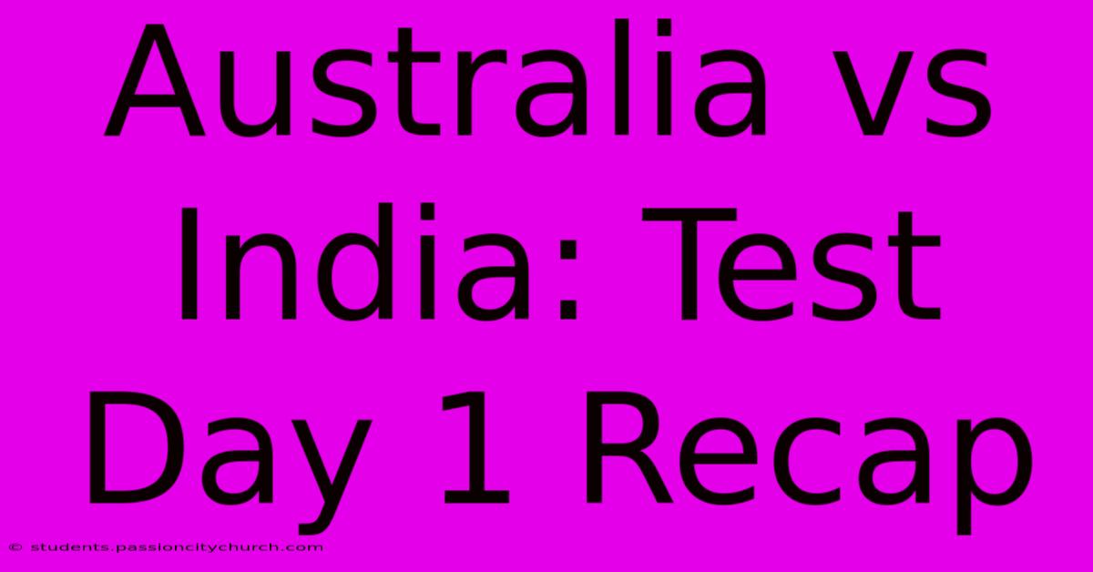 Australia Vs India: Test Day 1 Recap