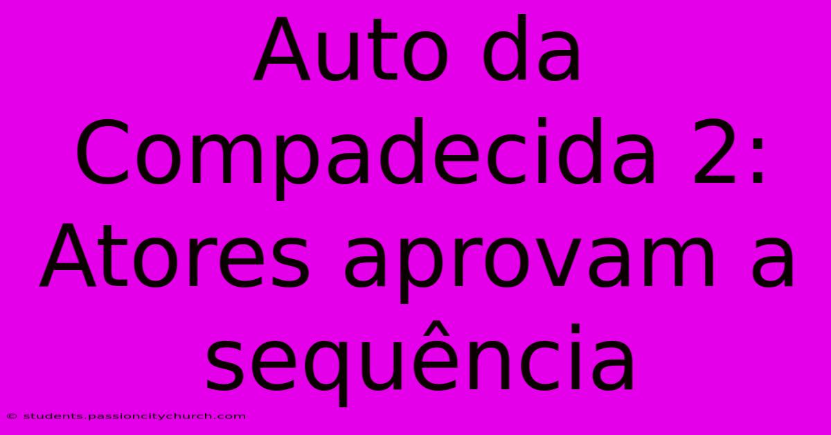 Auto Da Compadecida 2:  Atores Aprovam A Sequência