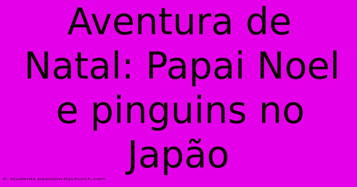 Aventura De Natal: Papai Noel E Pinguins No Japão