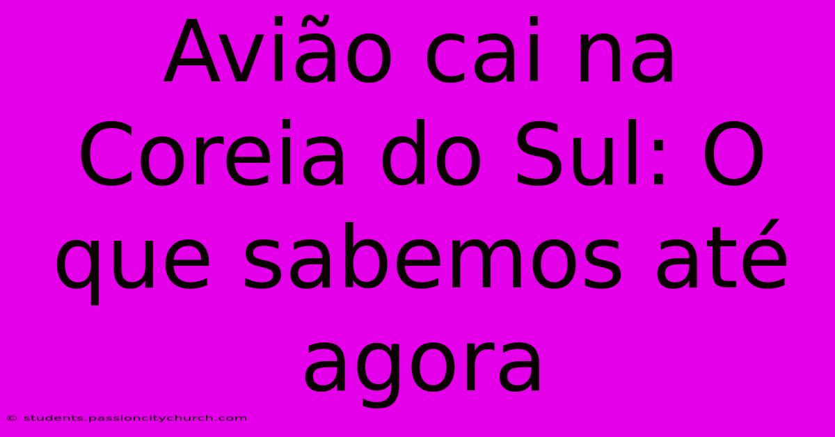 Avião Cai Na Coreia Do Sul: O Que Sabemos Até Agora