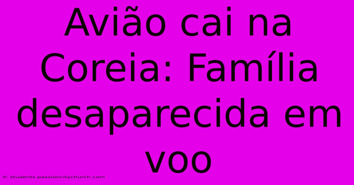 Avião Cai Na Coreia: Família Desaparecida Em Voo