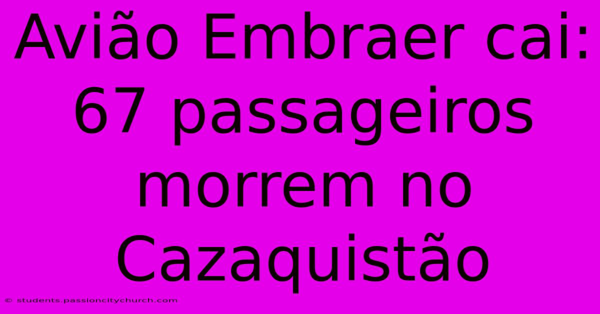 Avião Embraer Cai: 67 Passageiros Morrem No Cazaquistão