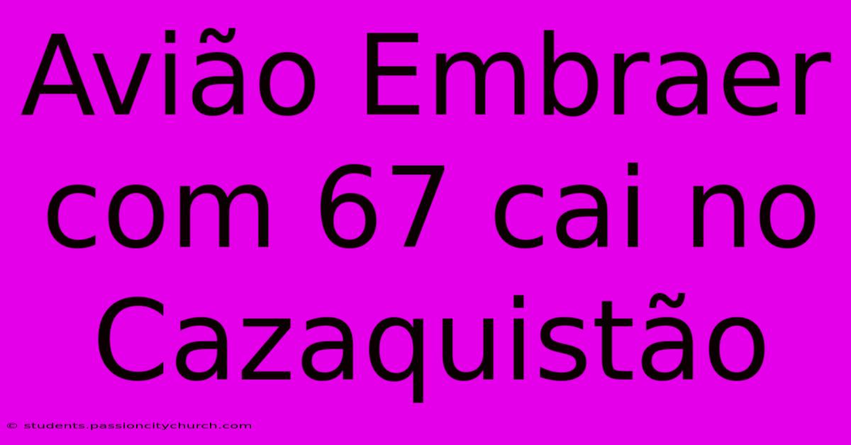 Avião Embraer Com 67 Cai No Cazaquistão