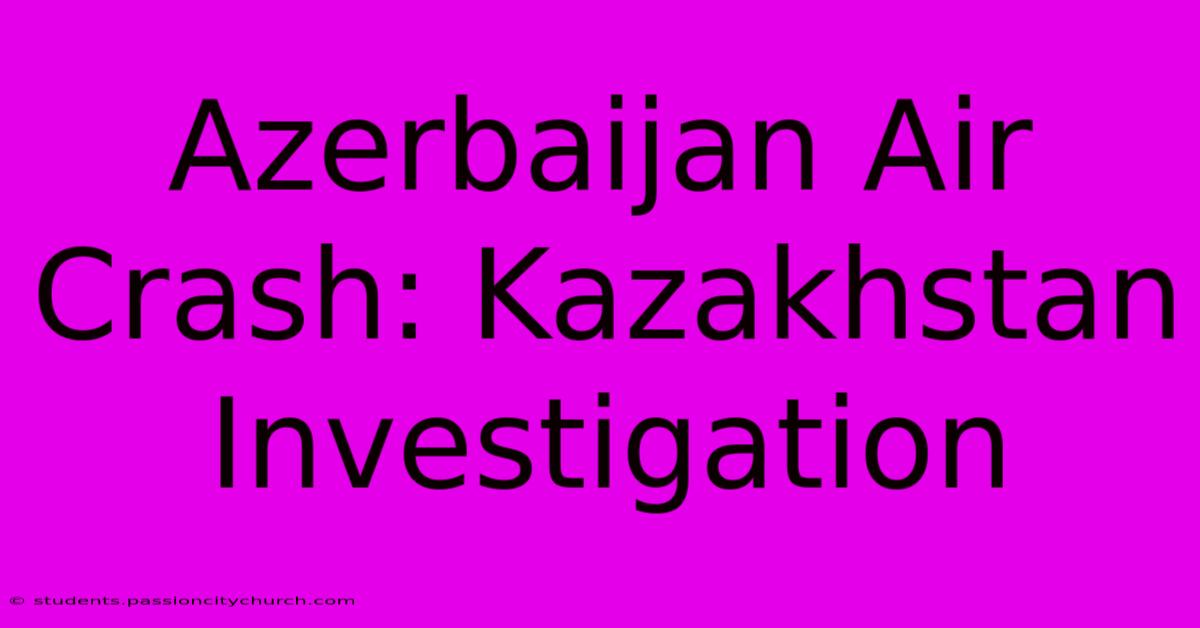 Azerbaijan Air Crash: Kazakhstan Investigation