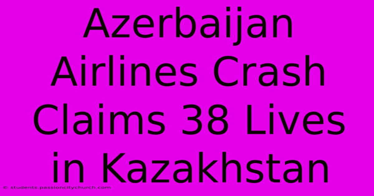 Azerbaijan Airlines Crash Claims 38 Lives In Kazakhstan