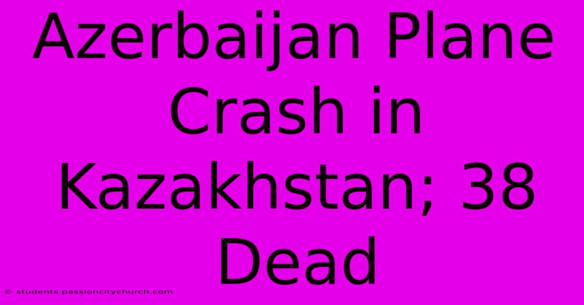 Azerbaijan Plane Crash In Kazakhstan; 38 Dead