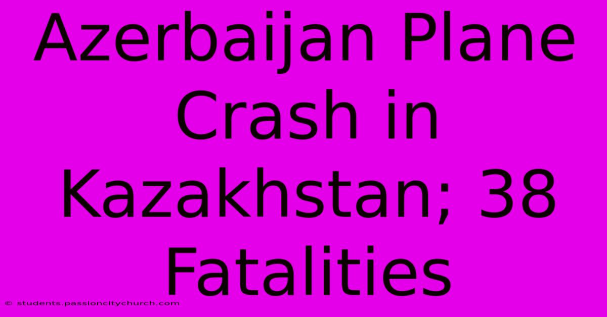 Azerbaijan Plane Crash In Kazakhstan; 38 Fatalities