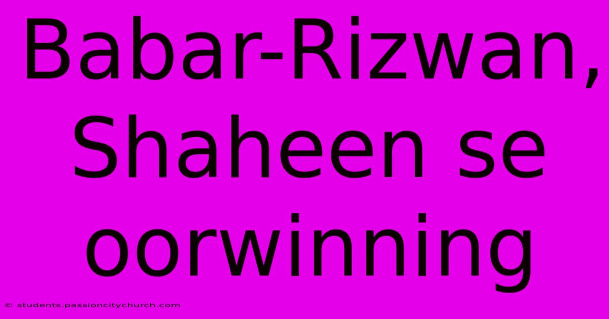 Babar-Rizwan, Shaheen Se Oorwinning