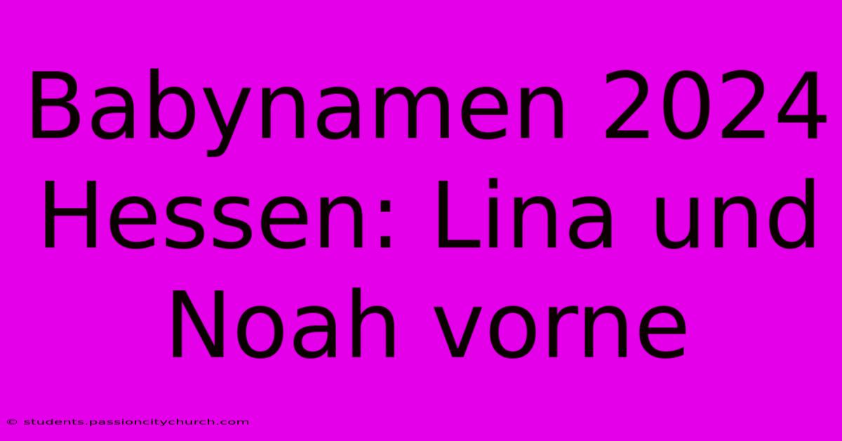 Babynamen 2024 Hessen: Lina Und Noah Vorne