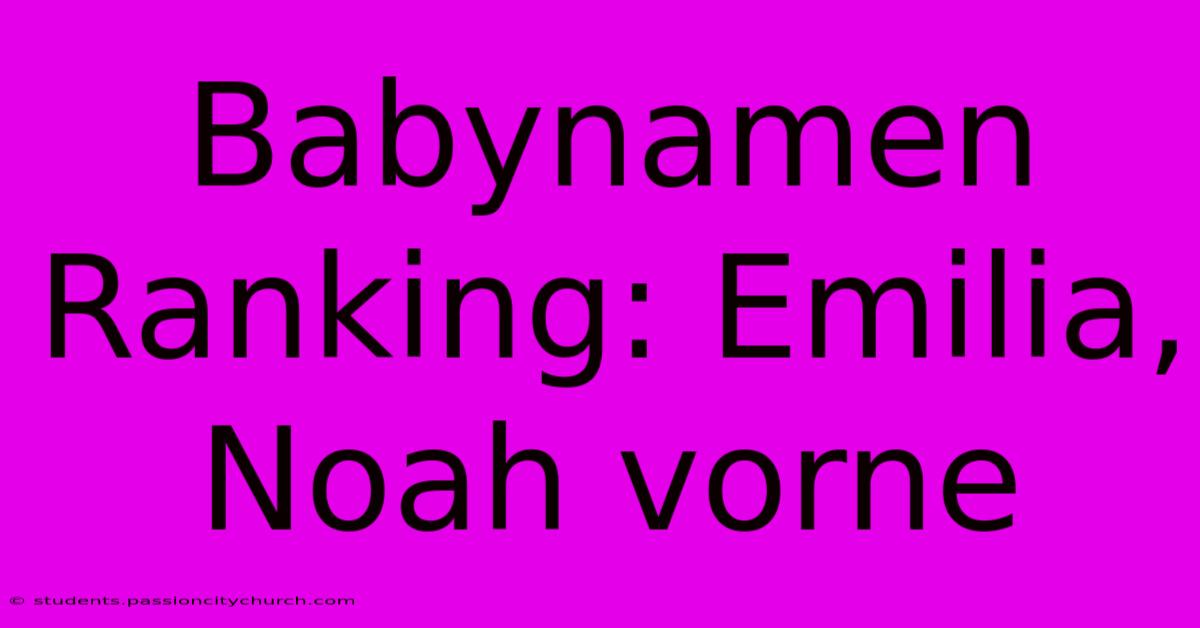 Babynamen Ranking: Emilia, Noah Vorne