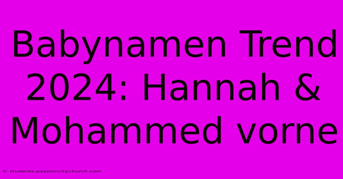 Babynamen Trend 2024: Hannah & Mohammed Vorne