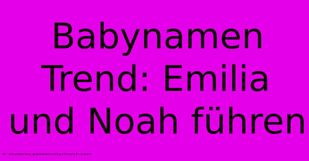 Babynamen Trend: Emilia Und Noah Führen