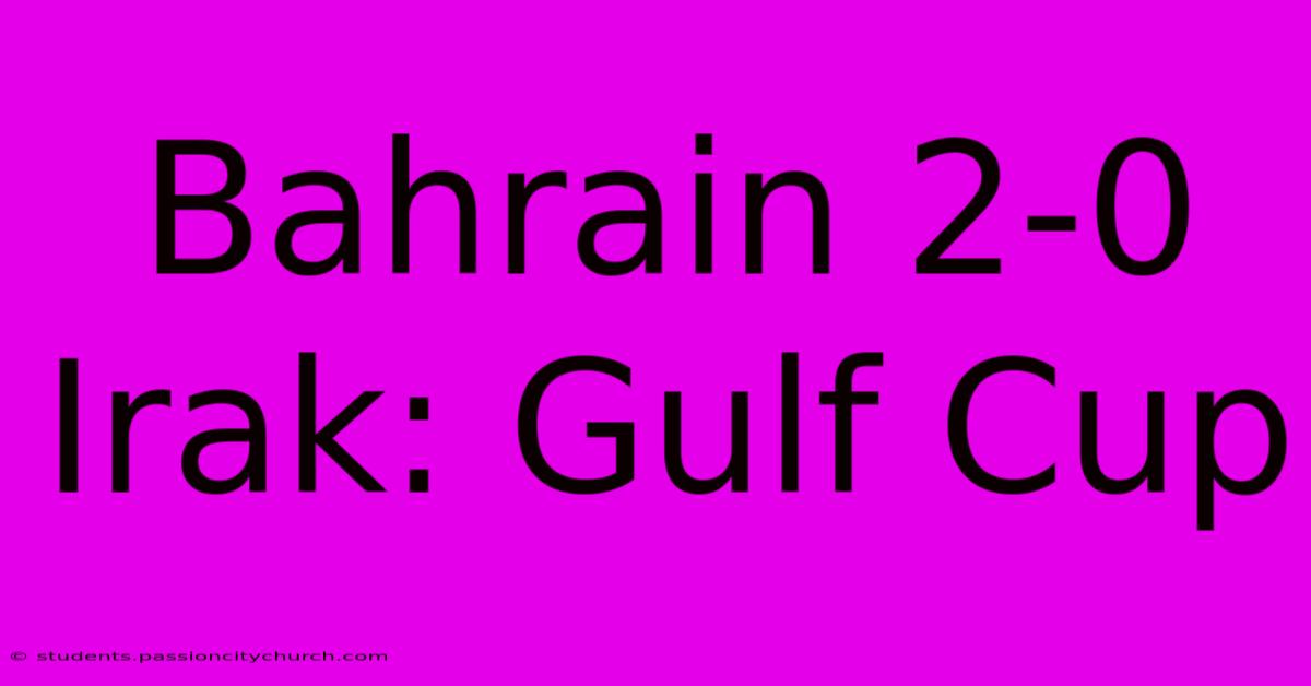 Bahrain 2-0 Irak: Gulf Cup