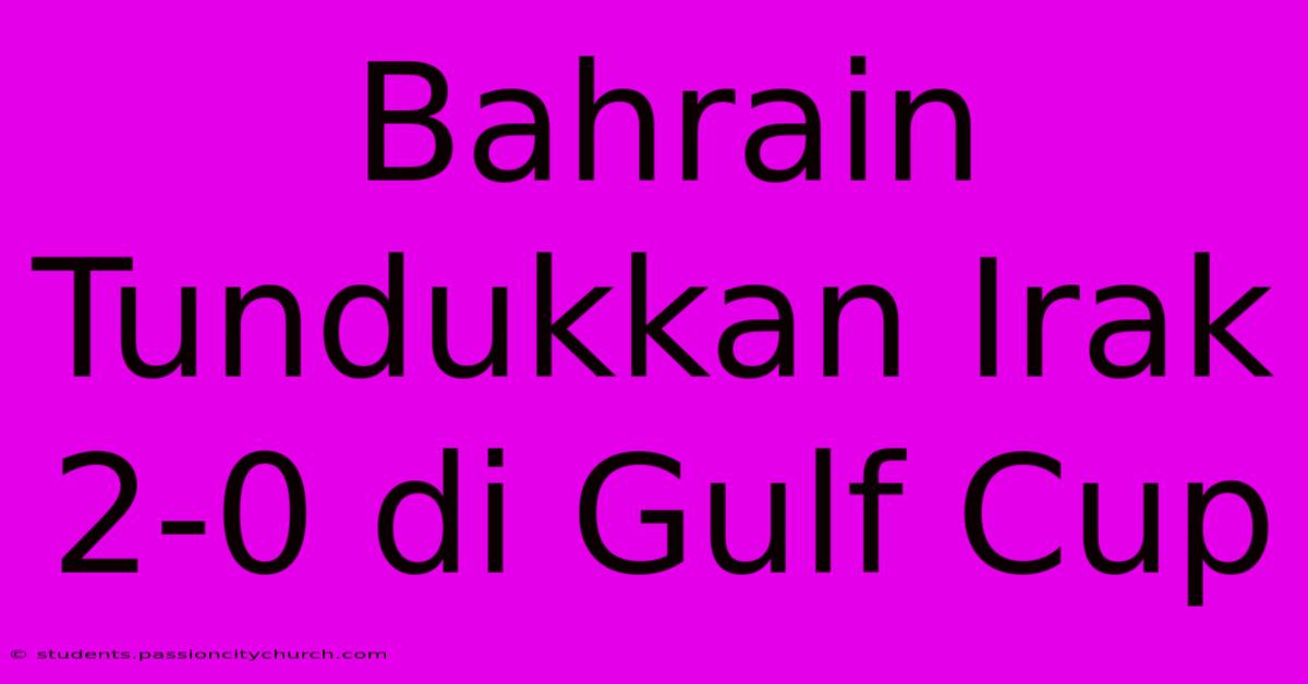 Bahrain Tundukkan Irak 2-0 Di Gulf Cup