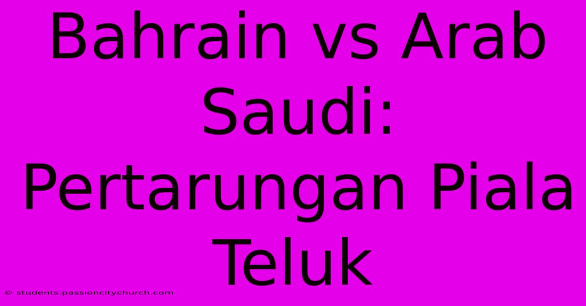 Bahrain Vs Arab Saudi: Pertarungan Piala Teluk