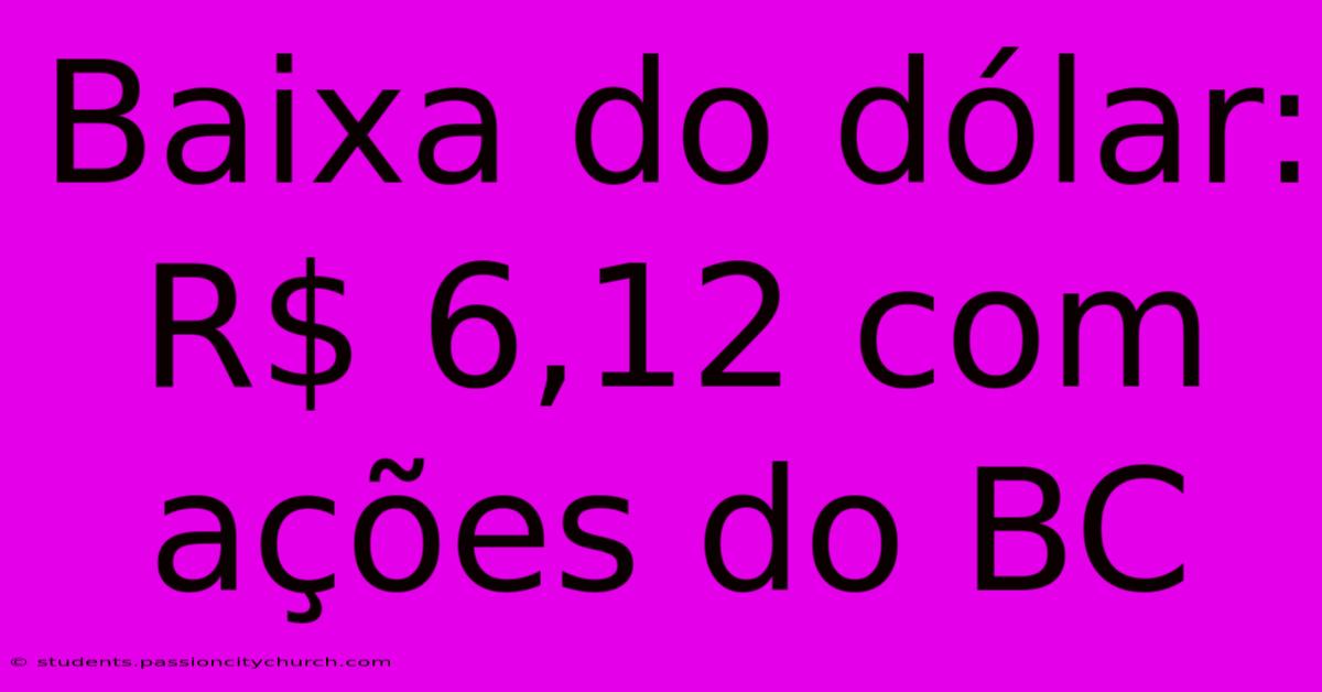 Baixa Do Dólar: R$ 6,12 Com Ações Do BC