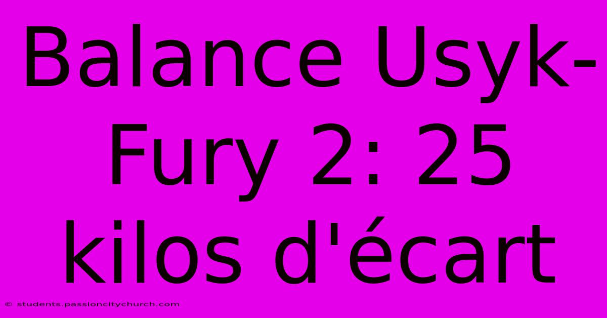Balance Usyk-Fury 2: 25 Kilos D'écart