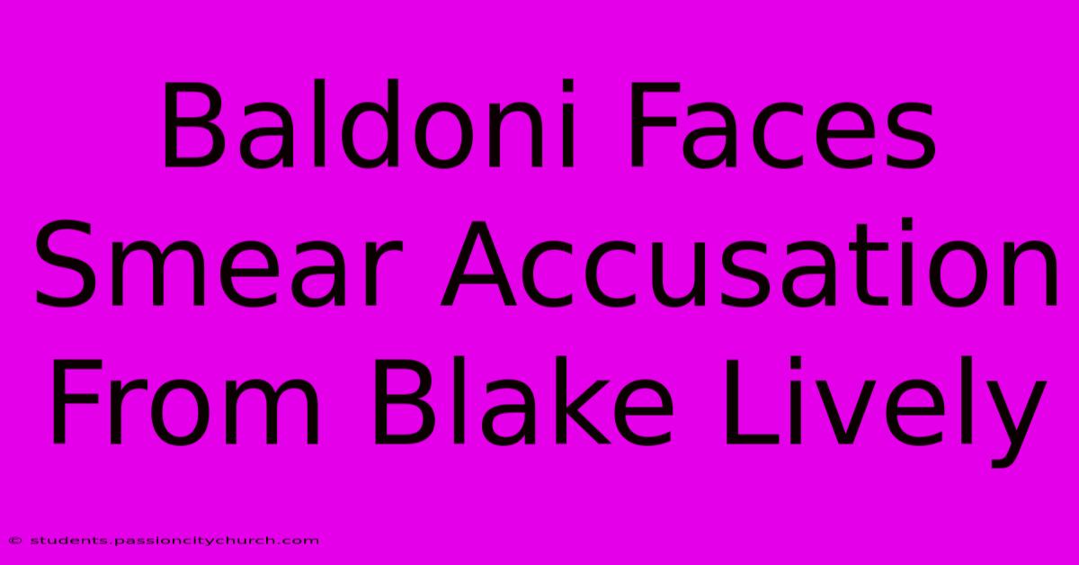 Baldoni Faces Smear Accusation From Blake Lively