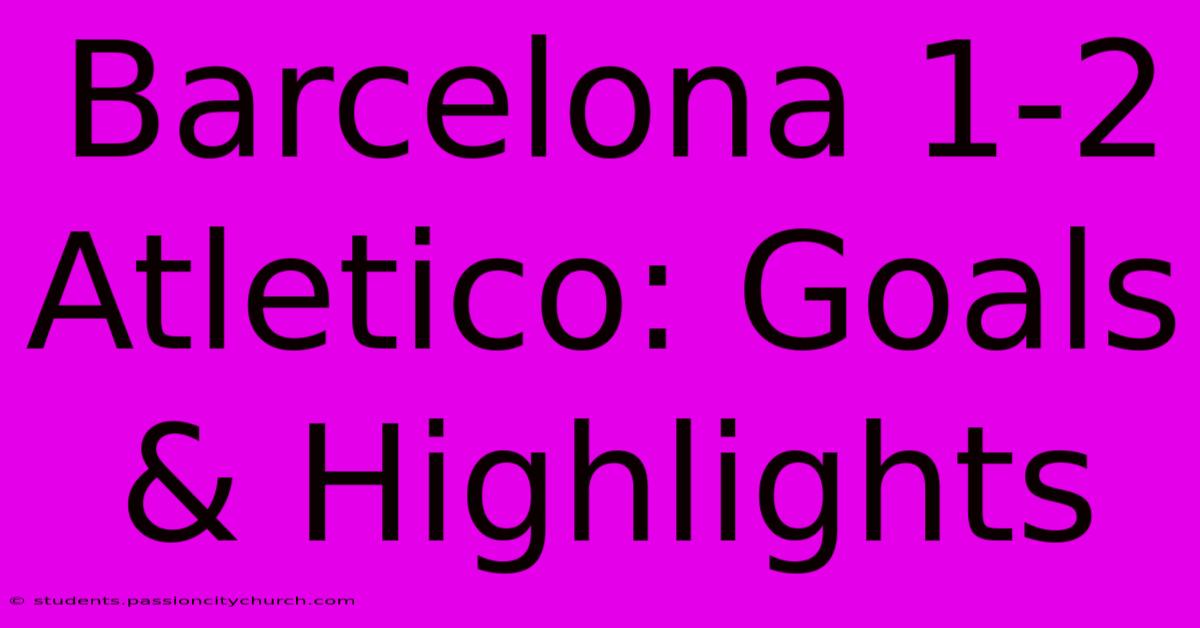 Barcelona 1-2 Atletico: Goals & Highlights