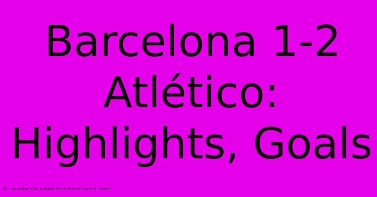 Barcelona 1-2 Atlético: Highlights, Goals