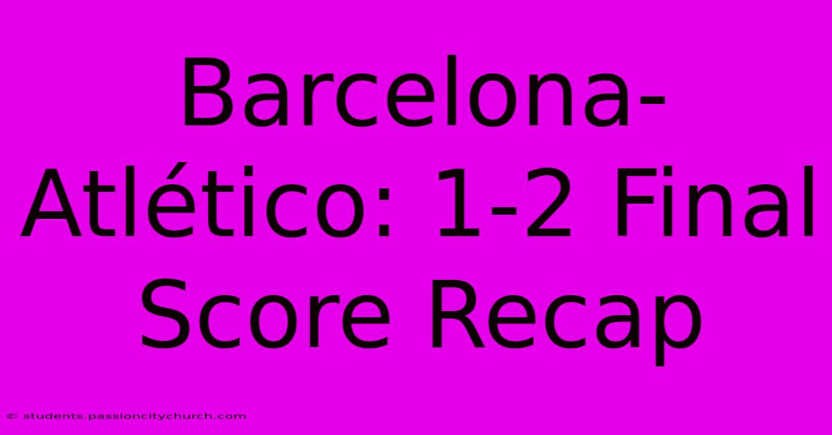 Barcelona-Atlético: 1-2 Final Score Recap