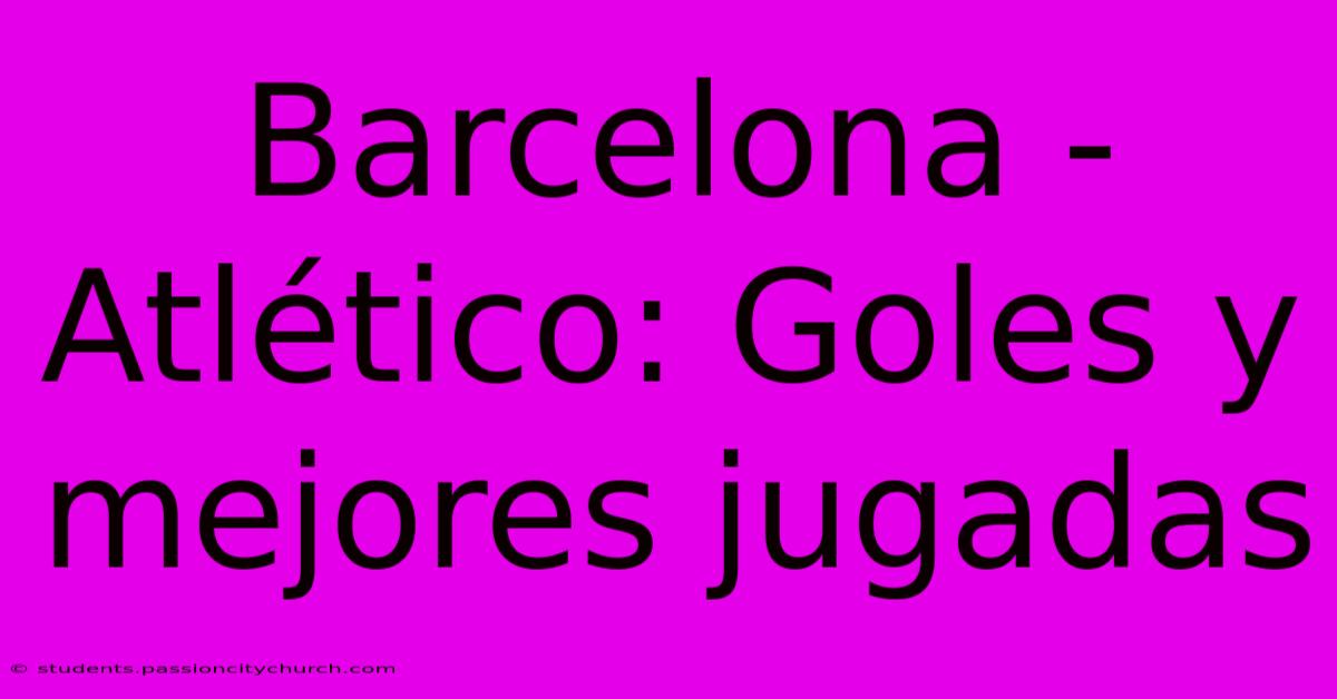 Barcelona - Atlético: Goles Y Mejores Jugadas