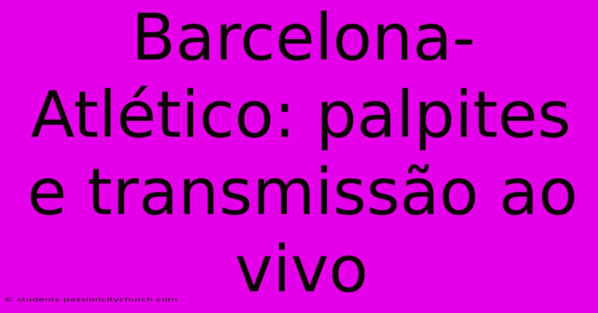 Barcelona-Atlético: Palpites E Transmissão Ao Vivo