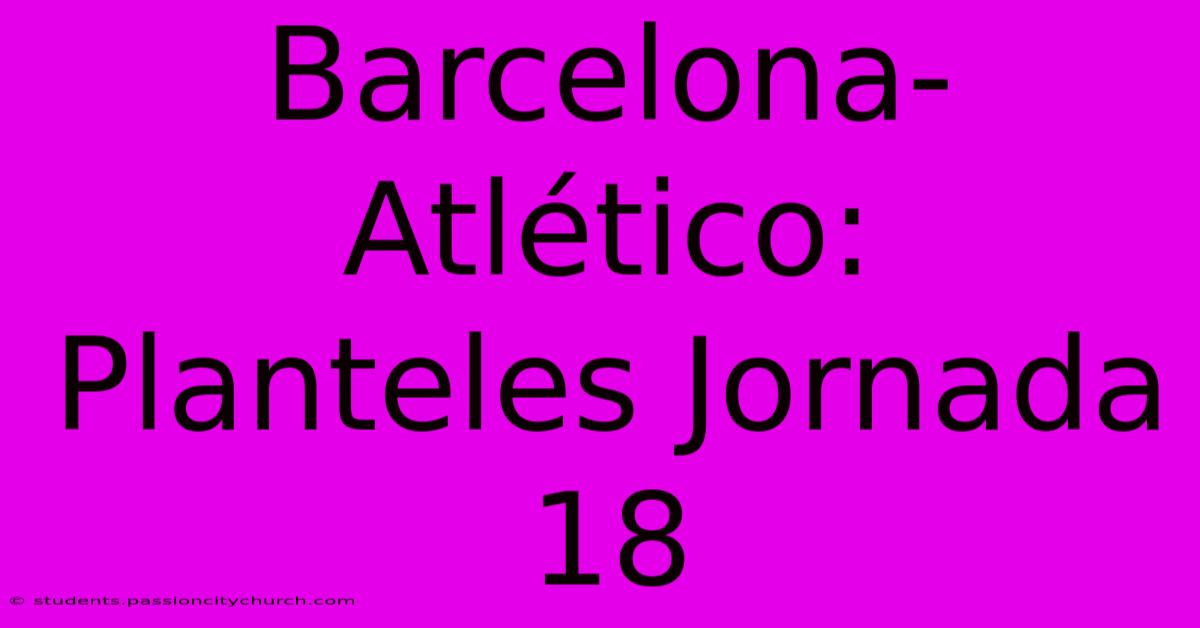 Barcelona-Atlético: Planteles Jornada 18