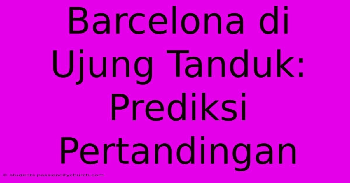 Barcelona Di Ujung Tanduk: Prediksi Pertandingan