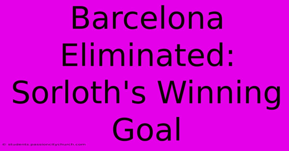 Barcelona Eliminated: Sorloth's Winning Goal