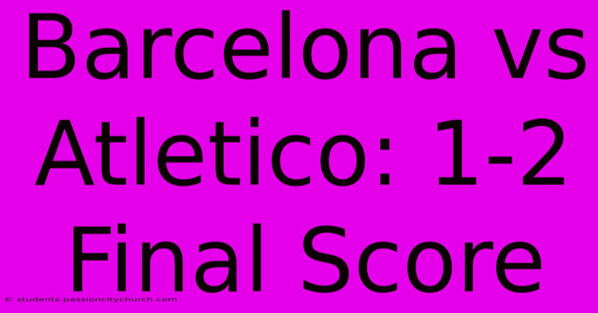 Barcelona Vs Atletico: 1-2 Final Score