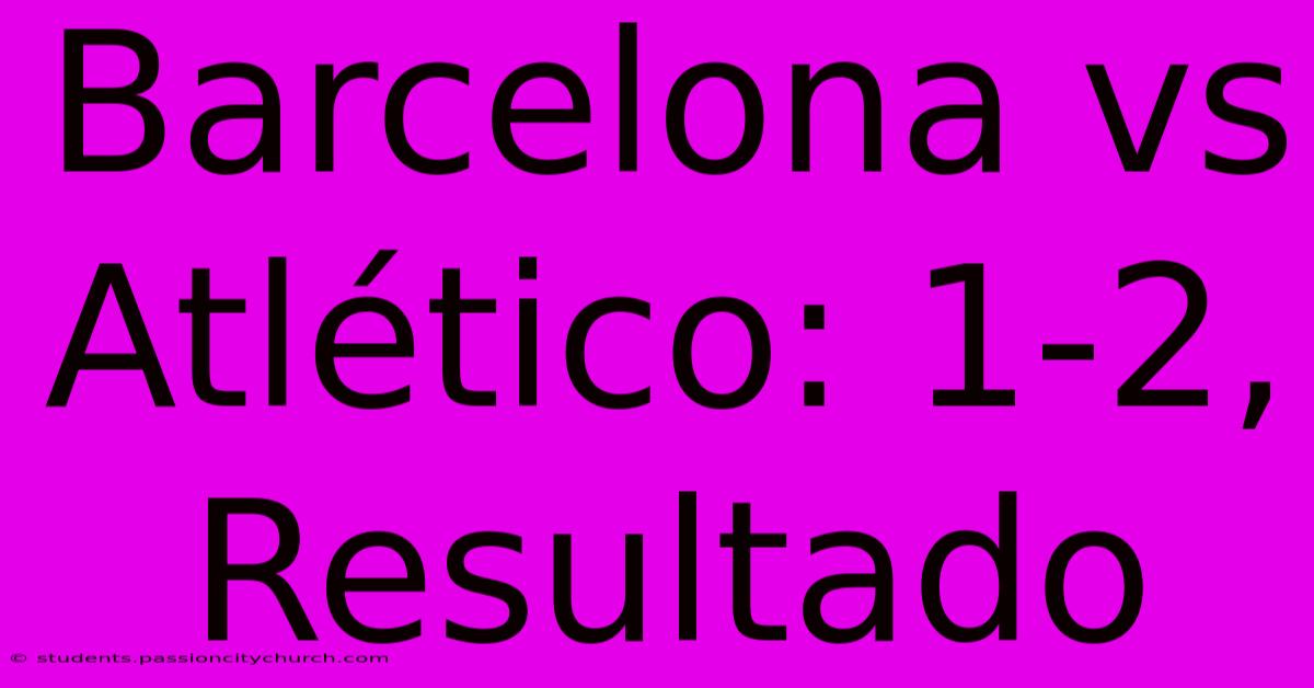 Barcelona Vs Atlético: 1-2, Resultado