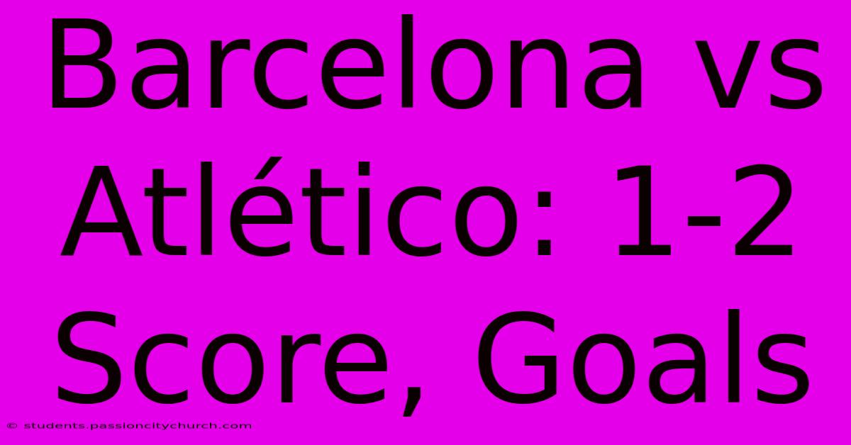 Barcelona Vs Atlético: 1-2 Score, Goals