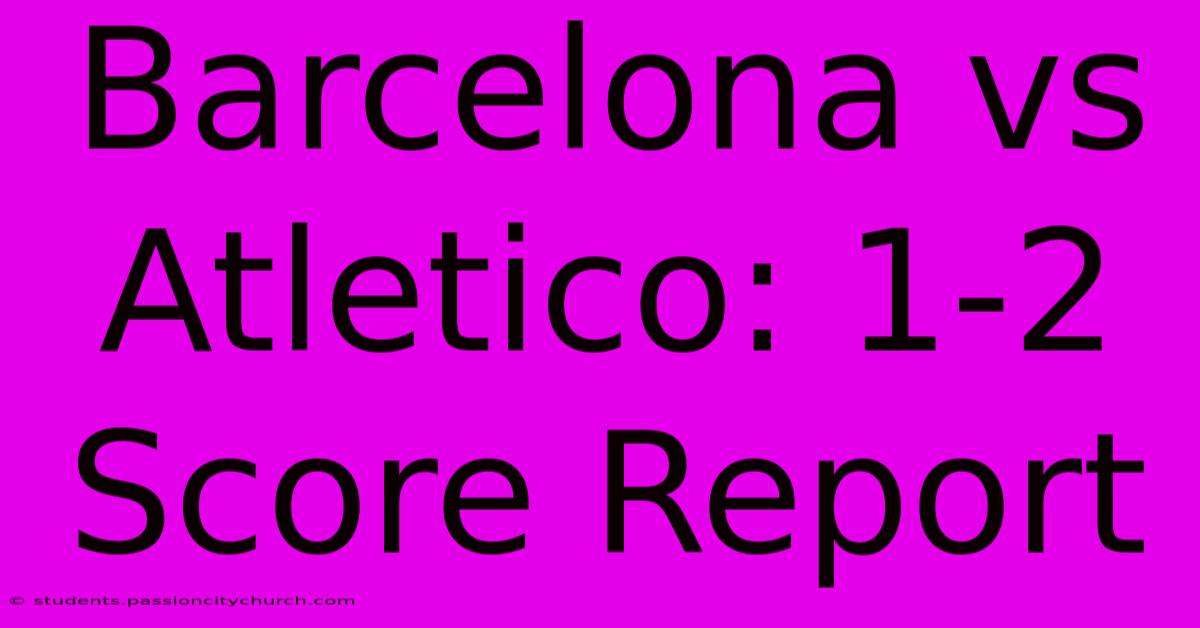 Barcelona Vs Atletico: 1-2 Score Report