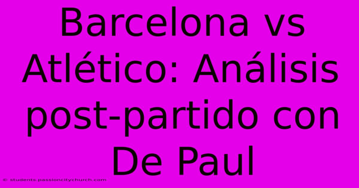 Barcelona Vs Atlético: Análisis Post-partido Con De Paul