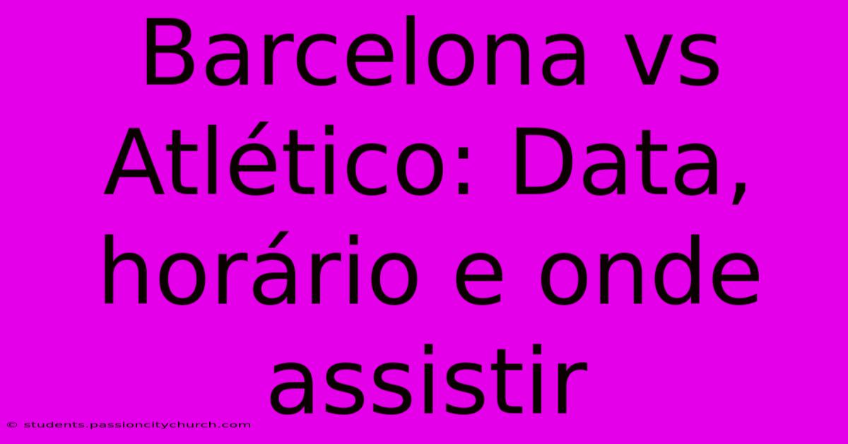 Barcelona Vs Atlético: Data, Horário E Onde Assistir