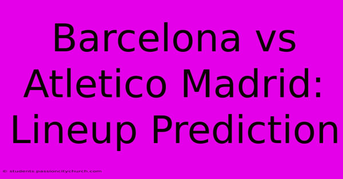 Barcelona Vs Atletico Madrid: Lineup Prediction