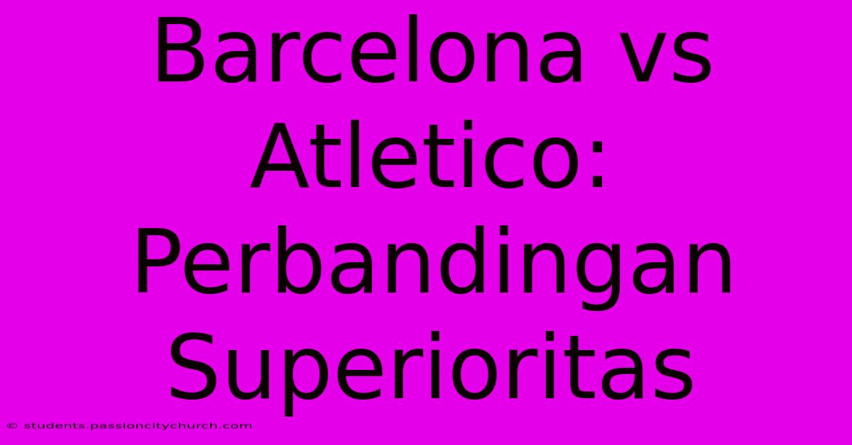 Barcelona Vs Atletico: Perbandingan Superioritas