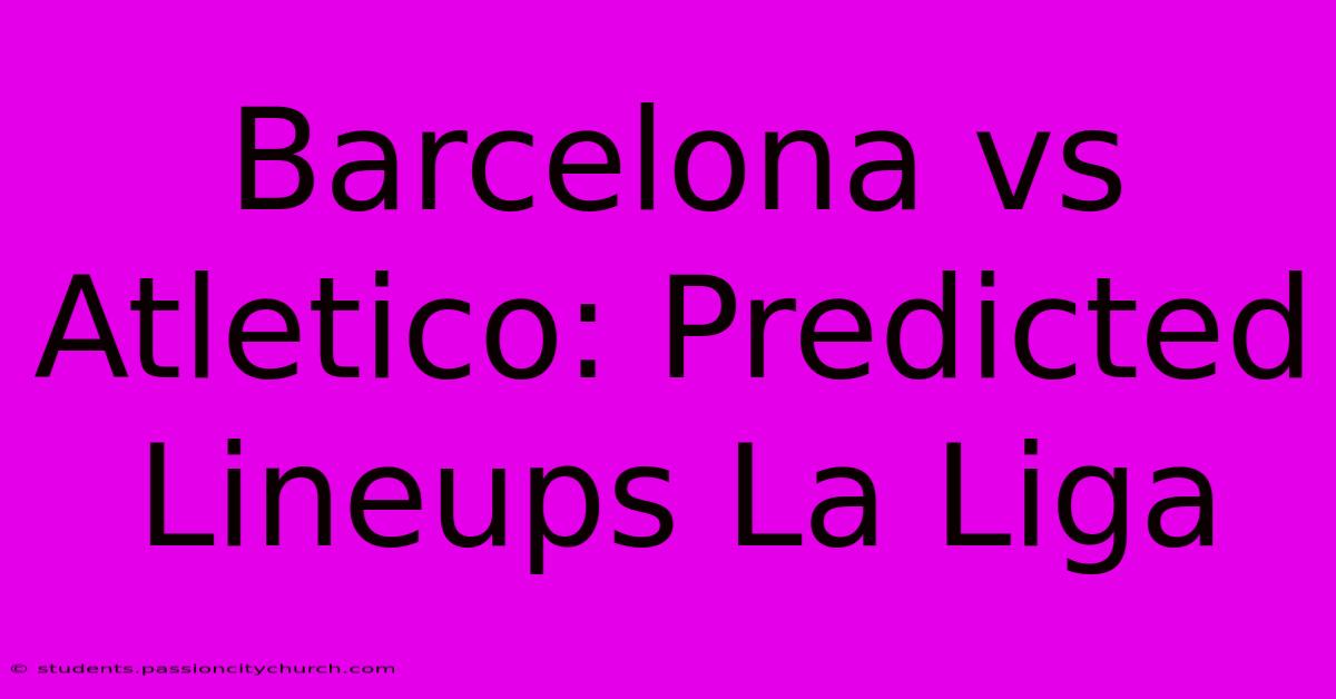 Barcelona Vs Atletico: Predicted Lineups La Liga