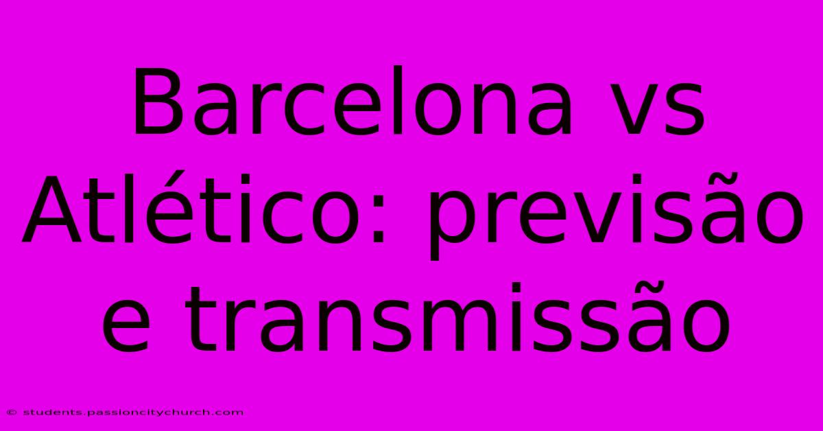 Barcelona Vs Atlético: Previsão E Transmissão