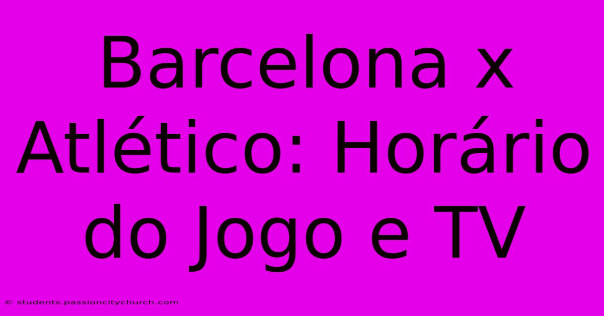 Barcelona X Atlético: Horário Do Jogo E TV