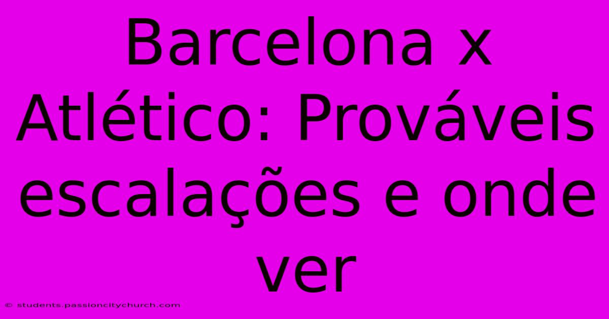 Barcelona X Atlético: Prováveis Escalações E Onde Ver