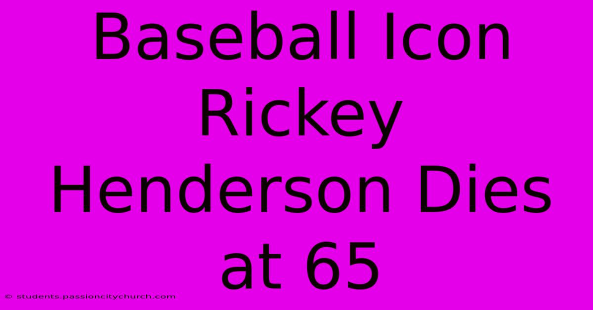 Baseball Icon Rickey Henderson Dies At 65